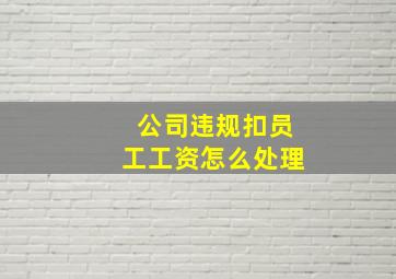 公司违规扣员工工资怎么处理