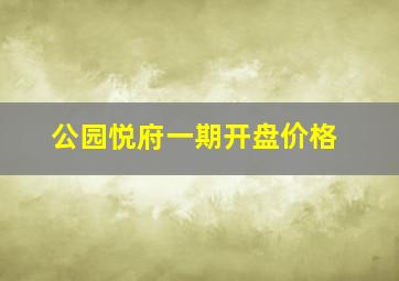 公园悦府一期开盘价格