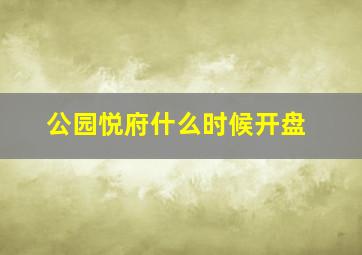 公园悦府什么时候开盘