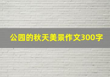 公园的秋天美景作文300字