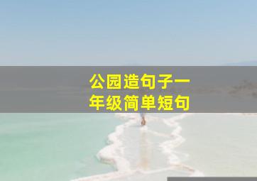 公园造句子一年级简单短句