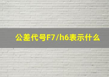 公差代号F7/h6表示什么