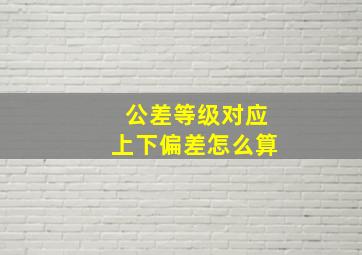 公差等级对应上下偏差怎么算