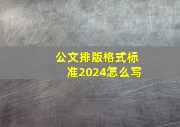 公文排版格式标准2024怎么写