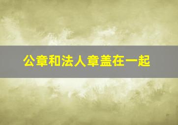 公章和法人章盖在一起