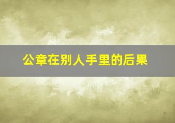 公章在别人手里的后果