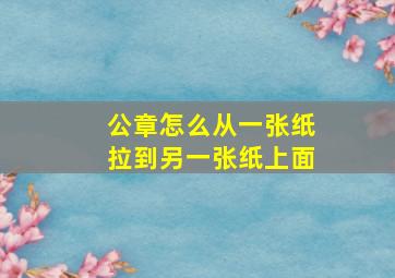 公章怎么从一张纸拉到另一张纸上面