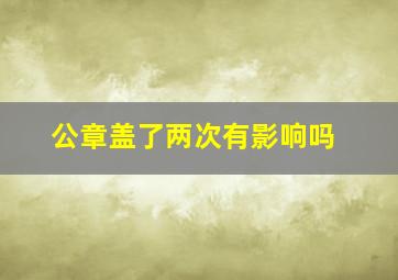 公章盖了两次有影响吗