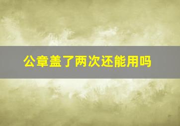 公章盖了两次还能用吗