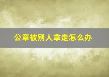 公章被别人拿走怎么办