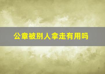 公章被别人拿走有用吗