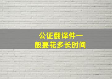 公证翻译件一般要花多长时间