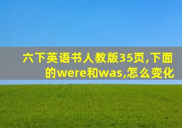 六下英语书人教版35页,下面的were和was,怎么变化