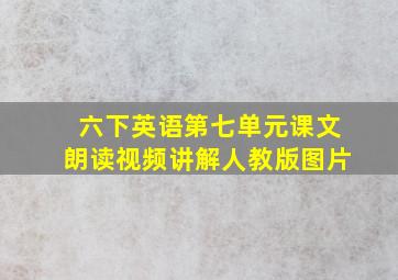 六下英语第七单元课文朗读视频讲解人教版图片