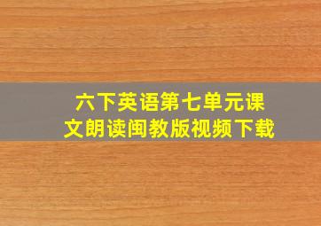 六下英语第七单元课文朗读闽教版视频下载