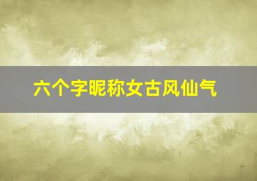 六个字昵称女古风仙气