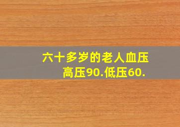 六十多岁的老人血压高压90.低压60.