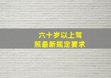 六十岁以上驾照最新规定要求