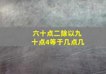 六十点二除以九十点4等于几点几