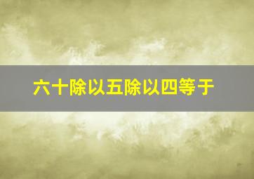 六十除以五除以四等于