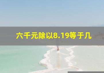 六千元除以8.19等于几