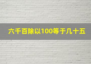 六千百除以100等于几十五