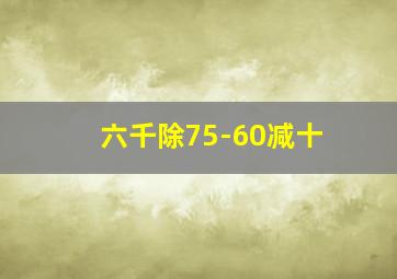 六千除75-60减十