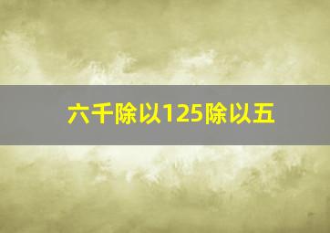 六千除以125除以五