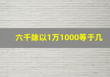 六千除以1万1000等于几