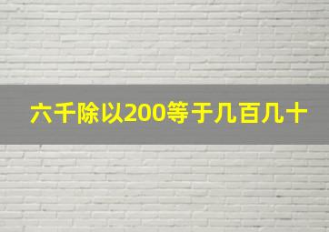 六千除以200等于几百几十