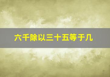 六千除以三十五等于几