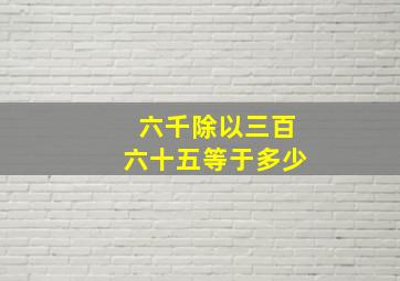 六千除以三百六十五等于多少