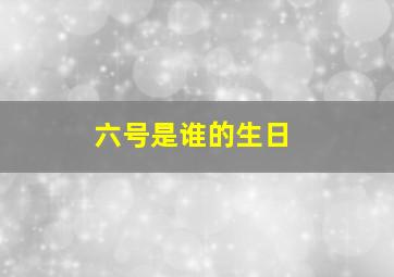 六号是谁的生日