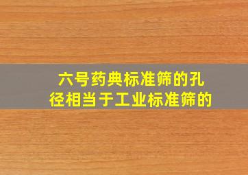 六号药典标准筛的孔径相当于工业标准筛的