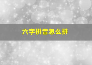 六字拼音怎么拼