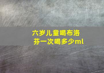 六岁儿童喝布洛芬一次喝多少ml