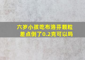 六岁小孩吃布洛芬颗粒差点倒了0.2克可以吗