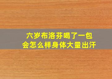 六岁布洛芬喝了一包会怎么样身体大量出汗