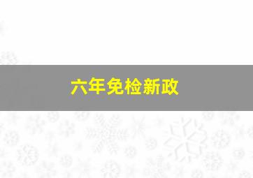 六年免检新政