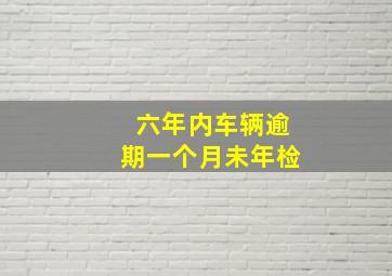 六年内车辆逾期一个月未年检