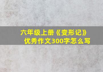 六年级上册《变形记》优秀作文300字怎么写