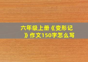 六年级上册《变形记》作文150字怎么写