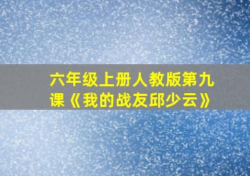 六年级上册人教版第九课《我的战友邱少云》