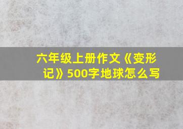 六年级上册作文《变形记》500字地球怎么写