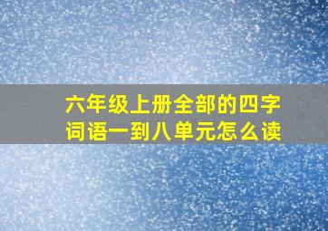 六年级上册全部的四字词语一到八单元怎么读