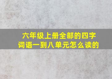 六年级上册全部的四字词语一到八单元怎么读的