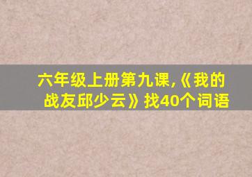 六年级上册第九课,《我的战友邱少云》找40个词语