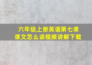 六年级上册英语第七课课文怎么读视频讲解下载