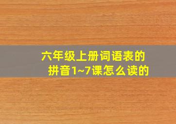 六年级上册词语表的拼音1~7课怎么读的