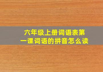 六年级上册词语表第一课词语的拼音怎么读